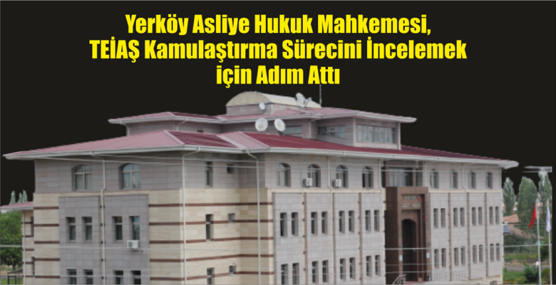 Yerköy Asliye Hukuk Mahkemesi, TEİAŞ Kamulaştırma Sürecini İncelemek İçin Adım Attı