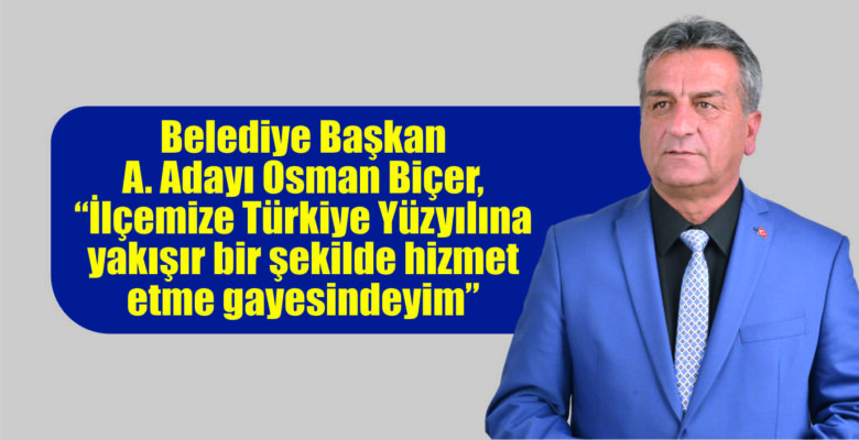 Belediye Başkan A. Adayı Osman Biçer, “İlçemize Türkiye Yüzyılına yakışır bir şekilde hizmet etme gayesindeyim”