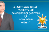 A. Adayı Aziz Başak, “Yerköy’e AK belediyeciliği getirmek için aday adayı oldum”