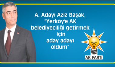 A. Adayı Aziz Başak, “Yerköy’e AK belediyeciliği getirmek için aday adayı oldum”