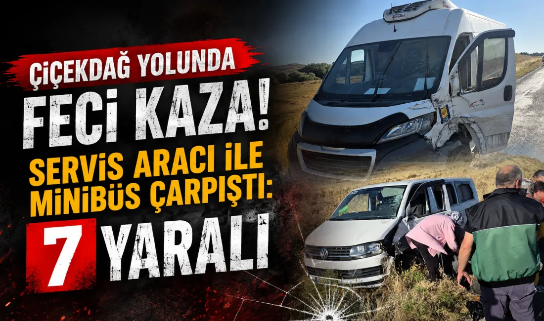 Kırşehir-Çiçekdağ karayolunda servis aracı ile ticari minibüsün çarpışması sonucu 7
