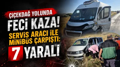Kırşehir-Çiçekdağ karayolunda servis aracı ile ticari minibüsün çarpışması sonucu 7