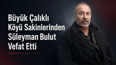 Büyük Çalıklı köyünden gelme Süleyman Bulut vefat etti. Merhumun cenazesi,