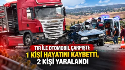 Tır ile otomobilin çarpışması sonucu meydana gelen trafik kazası can