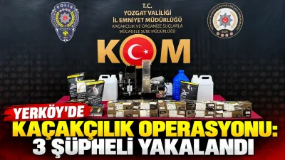 Yozgat Merkez ve Yerköy’de kaçakçılıkla mücadele kapsamında düzenlenen çalışmalarda 3