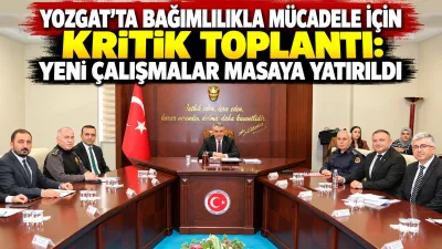 Yozgat’ta bağımlılıkla mücadele çalışmalarının daha etkin yürütülmesi amacıyla İl Koordinasyon