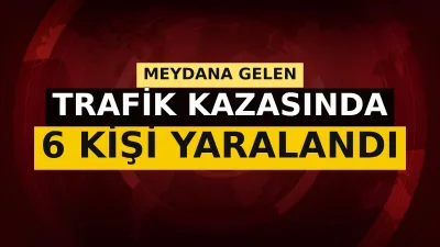 Yozgat'ta meydana gelen trafik kazasında iki aracın çarpışması sonucu 6