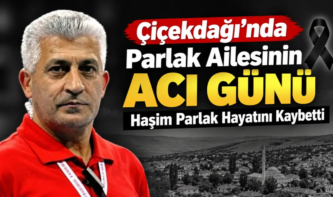 Çiçekdağı halkından olup Ankara’da ikamet eden Haşim Parlak vefat etti.