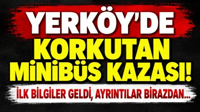 Yerköy ilçemizde meydana gelen minibüs kazasına ilişkin ilk bilgiler gelmeye