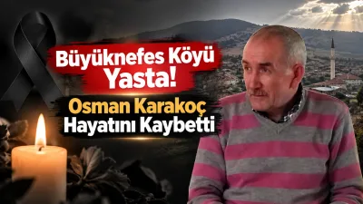 Büyüknefes köyü sakinlerinden Osman Karakoç’un vefatı, ailesi ve sevenlerini yasa