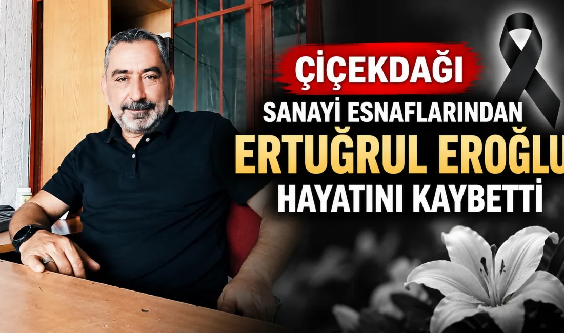 Çiçekdağı ilçesi halkından ve sanayi esnaflarından Ertuğrul Eroğlu’nun vefat ettiği