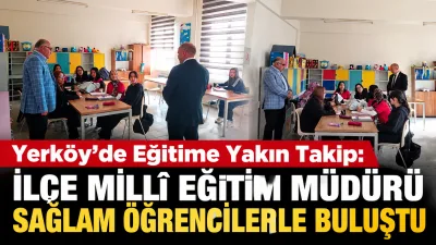 Yerköy’de okullara yönelik ziyaretlerini sürdüren İlçe Millî Eğitim Müdürü Necmettin