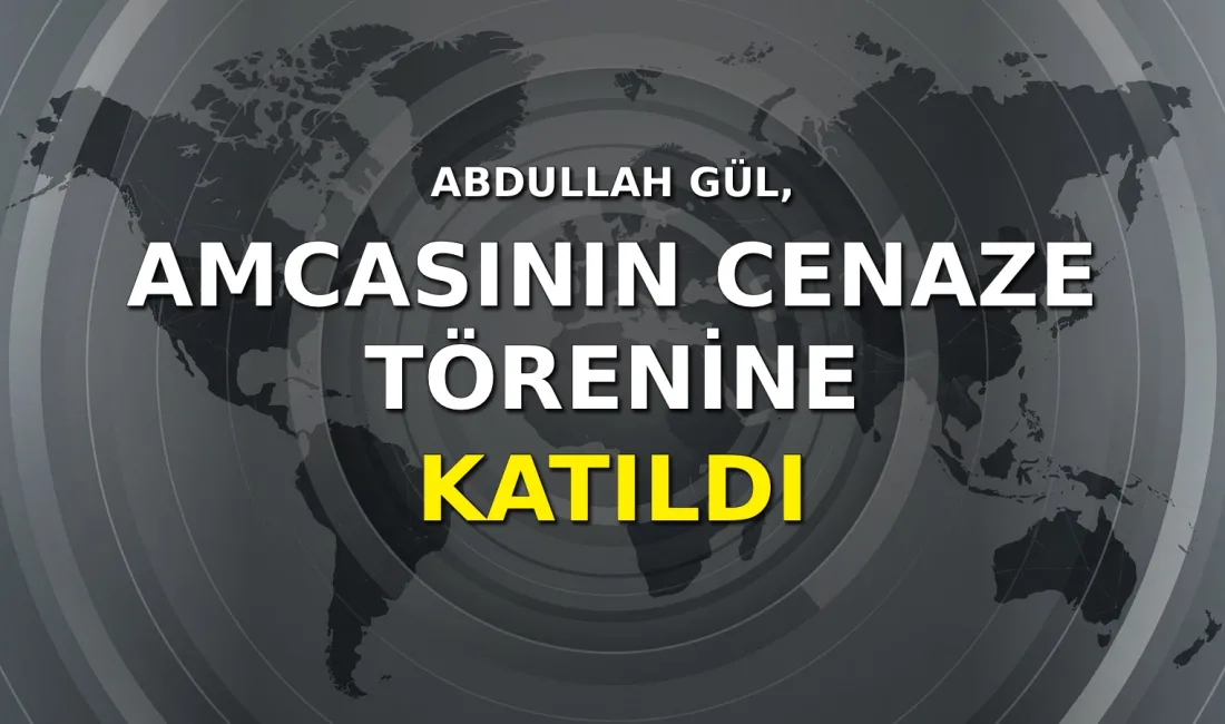 11. Cumhurbaşkanı Abdullah Gül, vefat eden amcası Mustafa Gül'ün cenaze